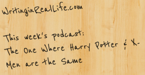 Writing in Real Life: This week, The One where Harry Potter & The X-Men are the Same