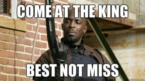 Omar Little meme: Come at the king, you best not miss.